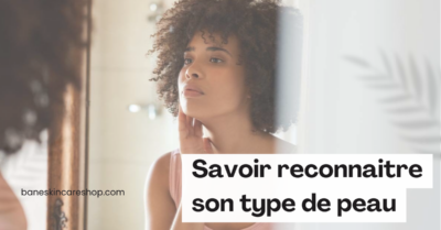 Savoir reconnaitre son type de peau | Bane skincare Shop | Soins naturels - beauté et cosmétiques coréennes chez baneskincareshop.com